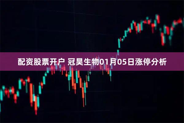 配资股票开户 冠昊生物01月05日涨停分析
