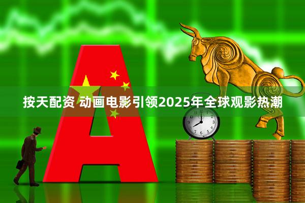 按天配资 动画电影引领2025年全球观影热潮