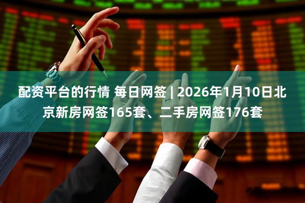 配资平台的行情 每日网签 | 2026年1月10日北京新房网签165套、二手房网签176套