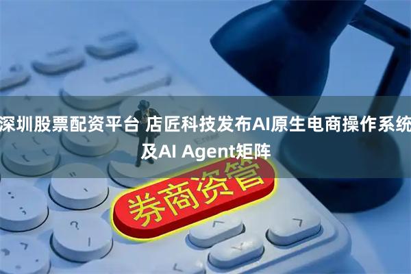 深圳股票配资平台 店匠科技发布AI原生电商操作系统及AI Agent矩阵